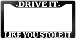 Glossy Black License Plate Frame DRIVE IT LIKE YOU STOLE IT Auto Accessory - Picture 1 of 1