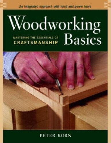 Woodworking Basics: Mastering the Essentials of Craftsmanship by Korn, Peter
