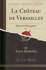 Le Chteau de Versailles, Vol 1 Histoire Et Descrip