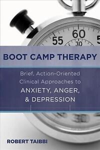 Boot Camp Therapie: Kurze, handlungsorientierte klinische Ansätze zu Angst, Wut,