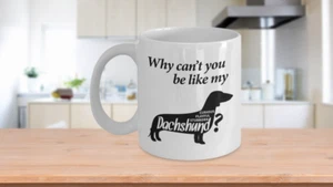 Dachshund Mug Gift - Why Can't you be like my Dachshund 11oz 15 oz Coffee Mug - Picture 1 of 5