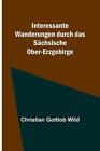Interessante Wanderungen durch das Schsische Ober-Erzgebirge by Christian Gottlo