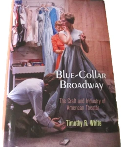 BLUE-COLLAR BROADWAY THE CRAFT & INDUSTRY OF AMERICAN THEATER - TIMOTHY R. WHITE - Picture 1 of 5