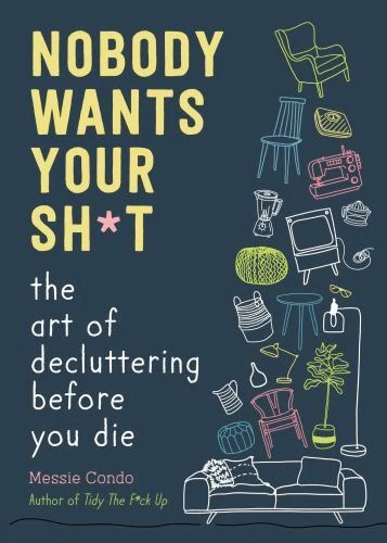 Nobody Wants Your Sh*t : The Art of Decluttering Before You Die by Messie Condo (2023, Hardcover)