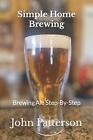 Simple Home Brewing: Brewing Ale Step-By-Step by John Patterson (English) Paperb