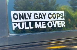 Only Gay Cops Pull Me Over | Funny Bumper Sticker Vinyl Decal DieCut SUV RV CAR - Picture 1 of 6