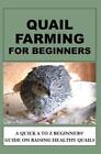Quail Farming For Beginners: A Quick A To Z Beginners' Guide On Raising Hea...