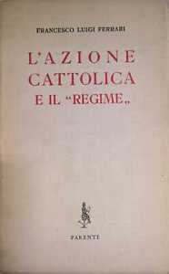 Libro - FERRARI Francesco Luigi - L'AZIONE CATTOLICA E IL REGIME.