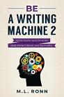 Be a Writing Machine 2: Write Smarter and Faster, Beat Writer's Block, and Be Pr