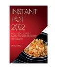 INSTANT POT 2022: RICETTE DELIZIOSE E FACILI PER SORPRENDERE I TUOI OSPITI, Luig
