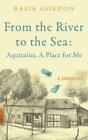 From The River To The Sea Aquitaine A Place For Me By Basia Gordon Hardback