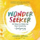 Wonder Seeker : 52 Ways to Wake Up Your Creativity + Find Your Joy, CD/Spoken...