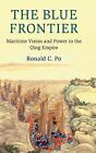 The Blue Frontier: Maritime Vision and Power in the Qing Empire by Ronald C. Po 