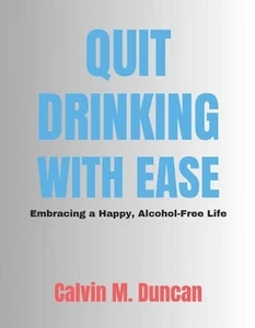 Quit Drinking With Ease: Embracing a Happy, Alcohol-Free Life by Calvin M. Dunca - Picture 1 of 1