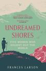 Undreamed Shores: Five Women Who Sought Out the World by Dr Frances Larson Paper