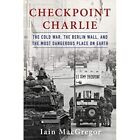 Checkpoint Charlie: The Cold War, The Berlin Wall, and  - HardBack NEW MacGregor