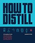 How to Distill: A Complete Guide from Still Design and Fermentation through
