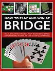 How to Play and Win at Bridge: Rules skills and strategy from beginner to expert