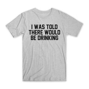 I Was Told There Would Be Drinking T-Shirt Premium Soft Cotton Funny T Gift NEW - Picture 1 of 5