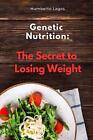 Genetic Nutrition: The Secret To Losing Weight By Humberto Lagos Paperback Book