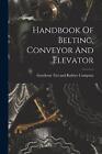 Handbook Of Belting, Conveyor And Elevator by Goodyear Tire and Rubber Company P