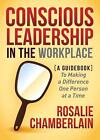 Conscious Leadership in the Workplace: A Guidebook to Making a Difference One Pe