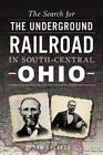 Tom Calarco The Search For The Underground Railroad In South-Central Ohi (Poche)