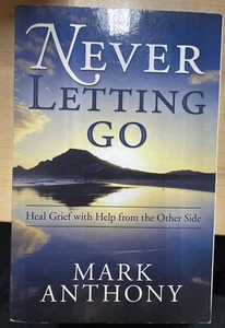 Never Letting Go : Heal Grief w/Help from the Other Side by Mark Anthony (2011) - Picture 1 of 2