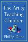The Art of Teaching Children: All I Learned - Hardcover, by Done Phillip - New h