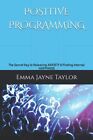 Positive Programming: The Secret Key To Releasing Anxie... By Taylor, Emma Jayne