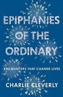 Epiphanies of the Ordinary: Encounters that change lives by Charlie Cleverly (En