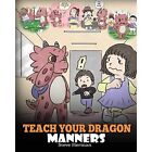 Teach Your Dragon Manners: Train Your Dragon To Be Resp - Paperback New Steve He