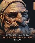 Beginner's Guide to Sculpting Characters in Clay - 9781909414402