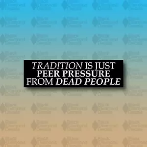 TRADITION IS JUST PEER PRESSURE FROM DEAD PEOPLE 8" Bumper Sticker Vinyl Decal - Bild 1 von 1