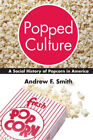 Popped Culture: The Social History of Popcorn in America by Smith, Andrew F.