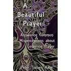 A Beautiful Prayer: Answering Common Misperceptions abo - Paperback NEW Peter Tr