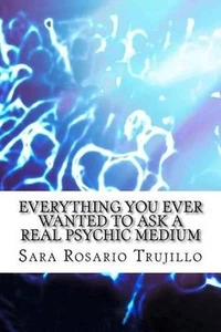 Everything You Ever Wanted to Ask a Real Psychic Medium by Sara Rosario Trujillo - Picture 1 of 1