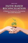 Faith-Based Reconciliation : A Religious Framework For Peacemaking And Confli...