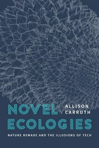 Novel Ecologies : Nature Remade and the Illusions of Tech - Allison Carruth PBK - Bild 1 von 1