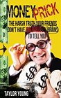 Money Prick: The Harsh Truth Your Friends DonaTMt Have The Balls Or Brains To<|