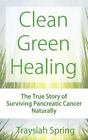 Clean Green Healing: The True Story of Surviving Pancreatic Cancer Naturally