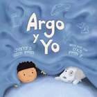 Argo Y Yo: Una Historia Sobre Tener Miedo Y Encontrar Protección, Amor Y Un