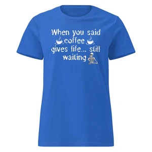Women’s basic softstyle t-shirt WHEN YOU SAID COFFEE GIVES LIFE, STILL WAITING - Picture 1 of 7