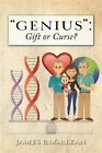 Genius : Gift Or Curse? Biological Origins, Key Modifiers, Burdens, And Legac...