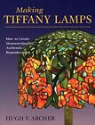 Making Tiffany Lamps: How To Create Museum-Quality By Hugh Archer **Brand New**
