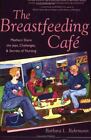 The Breastfeeding Cafe Mothers Share The Joys Challenges And Secrets Of Nurs