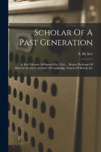 Scholar Of A Past Generation: A Brief Memoir Of Samuel Lee, D.d. ... Regius