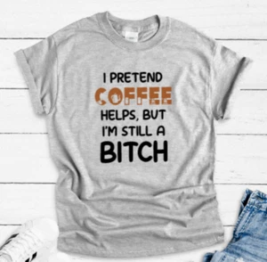 I Pretend Coffee Helps, But I'm Still a B*tch, Gray Unisex Short Sleeve T-shirt - Picture 1 of 2