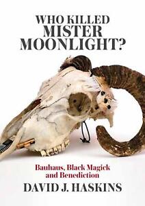 Who Killed Mister Moonlight: Bauhaus, Black Magick and Benediction by David J. H