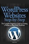 Wordpress Websites Step-By-Step: The Complete Beginners Guide To Creating A Webs